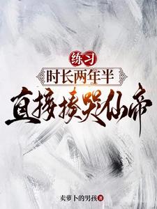 练习时长两年半,直接揍哭仙帝