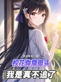 校花你别低头,我是真不追了