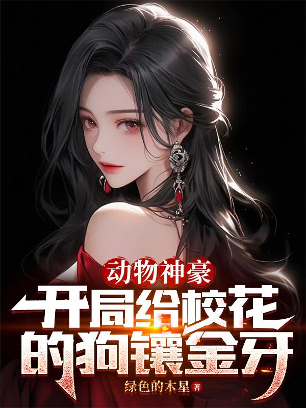 动物神豪,开局给校花的狗镶金牙