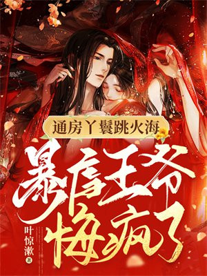 通房丫鬟跳火海,暴虐王爷悔疯了！