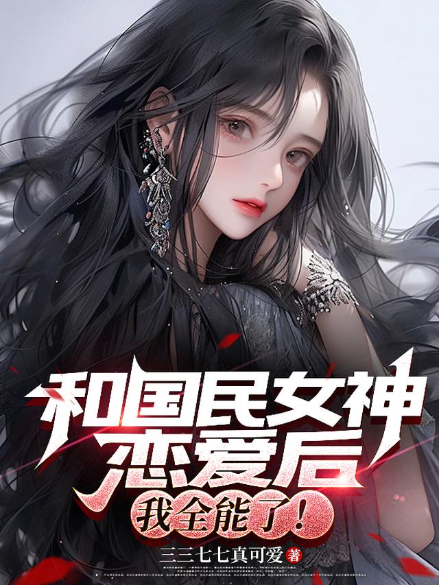 和国民女神恋爱后，我全能了！