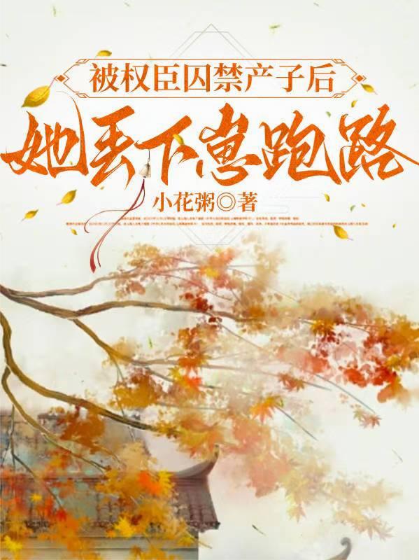被权臣囚禁产子后，她丢下崽跑路
