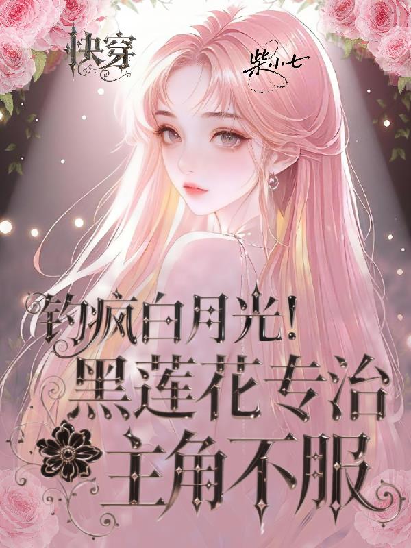 钓疯白月光！黑莲花专治主角不服