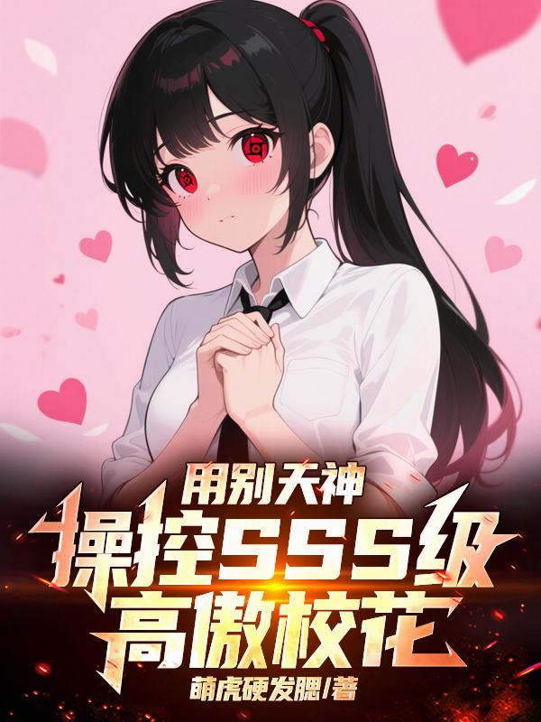 用别天神操控SSS级高傲校花