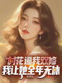 村花逼我双修，我让她全年无休
