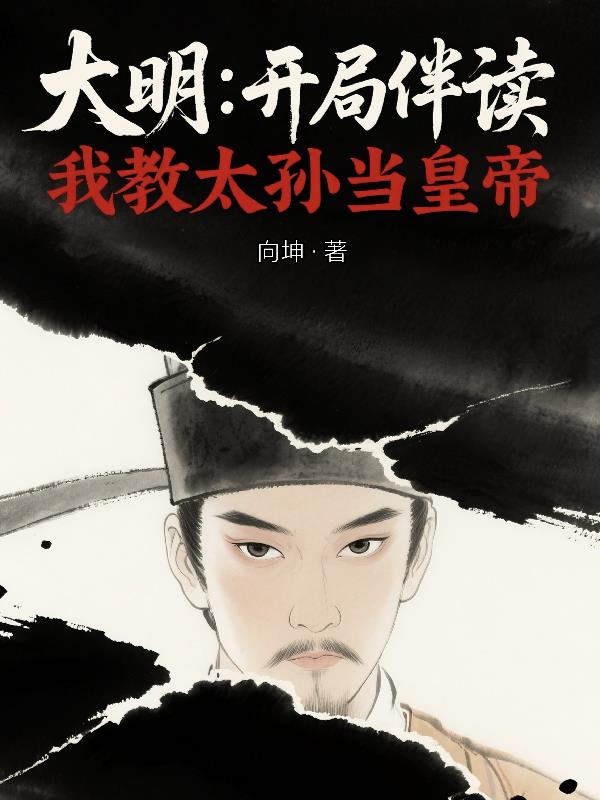 大明：开局伴读，我教太孙当皇帝